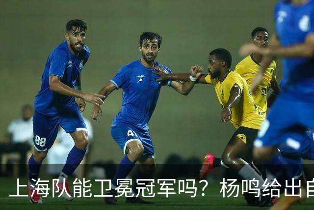 上海队能卫冕冠军吗？杨鸣给出自己的一个答案！