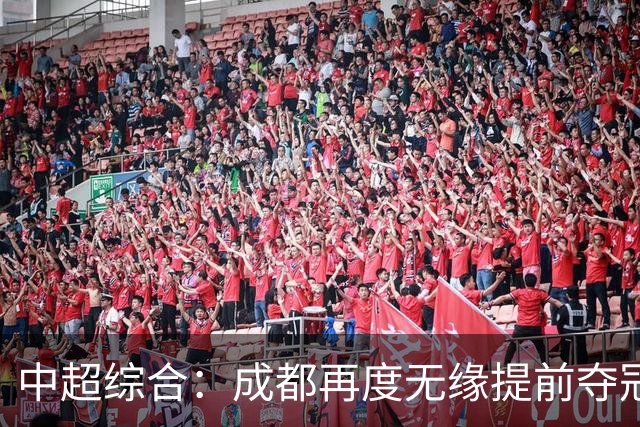 中超综合：成都再度无缘提前夺冠 武汉降级几成定局