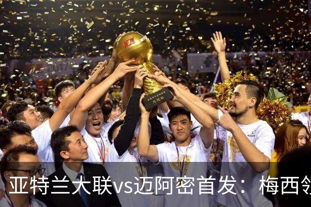 亚特兰大联vs迈阿密首发：梅西领衔，苏牙、卡塞米罗、德保罗出战
