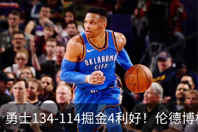 勇士134-114掘金4利好！伦德博格成大核，2将回暖，波杰蜕变！