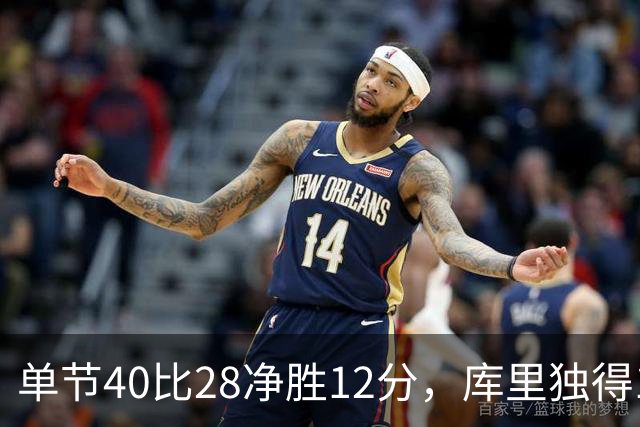 单节40比28净胜12分，库里独得17分打崩掘金