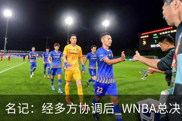 名记：经多方协调后 WNBA总决赛G6将于周五凌晨0点30分开打