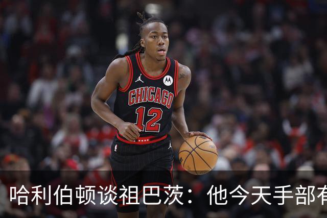哈利伯顿谈祖巴茨：他今天手部有点小伤，但状态很好