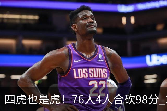 四虎也是虎！76人4人合砍98分 3人26+大帝三双VJ两双
