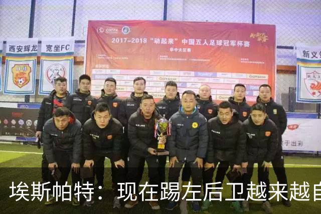 埃斯帕特：现在踢左后卫越来越自在，教练的信任让一切更容易
