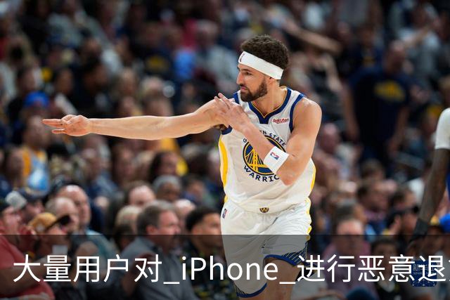 大量用户对 iPhone 进行恶意退货，苹果终于出手整治！