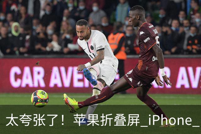 太夸张了！苹果折叠屏 iPhone Duo 开售瞬间被抢空