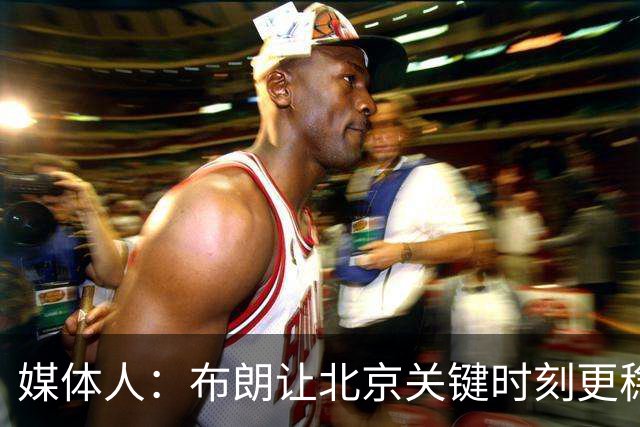 媒体人：布朗让北京关键时刻更稳健 山东外援单打差点意思