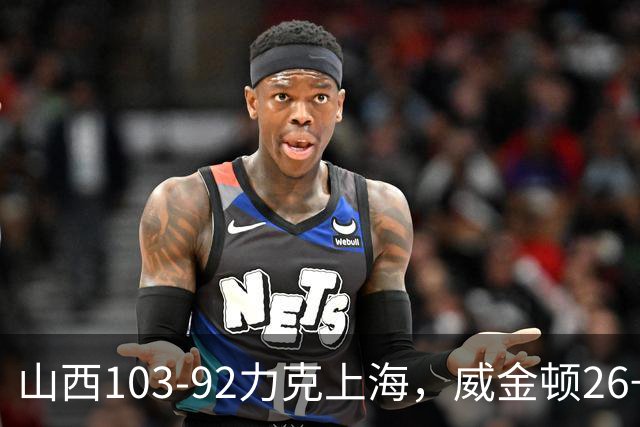 山西103-92力克上海，威金顿26+8，张镇麟19分，拉塞尔18+10