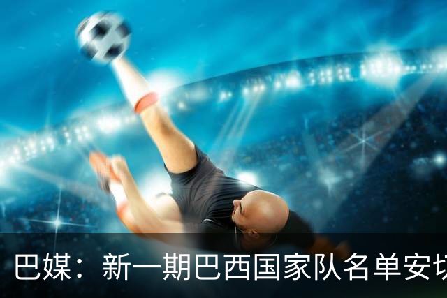 巴媒：新一期巴西国家队名单安切洛蒂可能不征召巴甲争冠球员