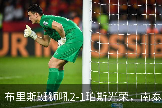 布里斯班狮吼2-1珀斯光荣，南泰熙凌空世界波，埃利斯扳回一球