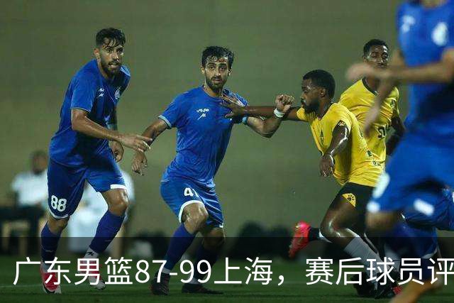 广东男篮87-99上海，赛后球员评分：徐杰满分，4人低迷、3人达标