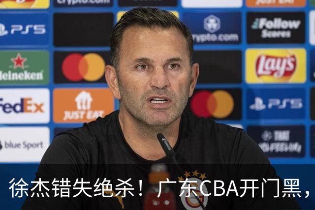 徐杰错失绝杀！广东CBA开门黑，杜锋指导神预言，广东外教这样说