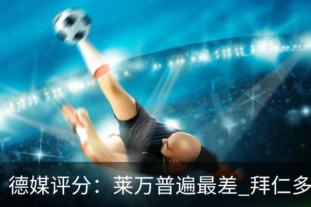 德媒评分：莱万普遍最差 拜仁多位球员被差评