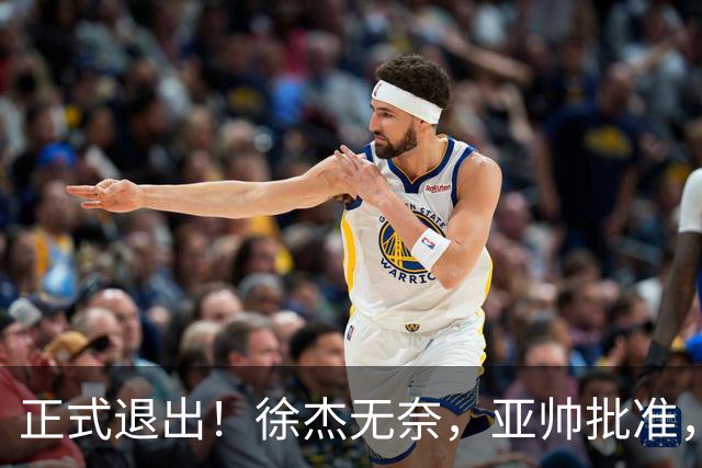 正式退出！徐杰无奈，亚帅批准，被球迷怒批想女友，亲自下场互怼！