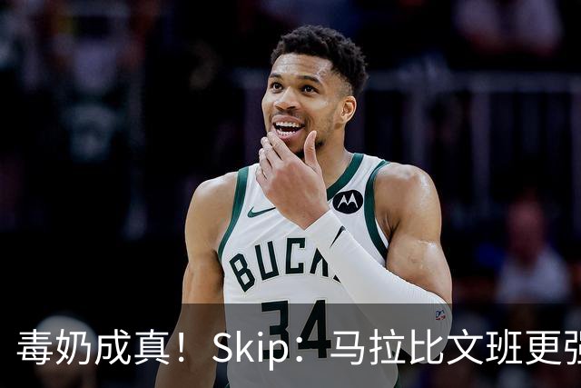 毒奶成真！Skip：马拉比文班更强壮 能在15分钟上场时间里限制他