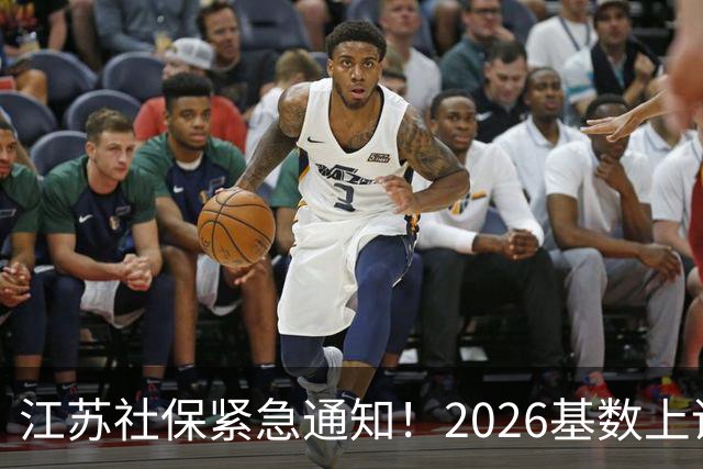 江苏社保紧急通知！2026基数上调、1–9月差额补缴！四类误区讲清