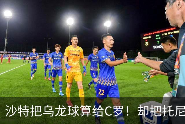 沙特把乌龙球算给C罗！却把托尼的同款进球算成对手乌龙球！