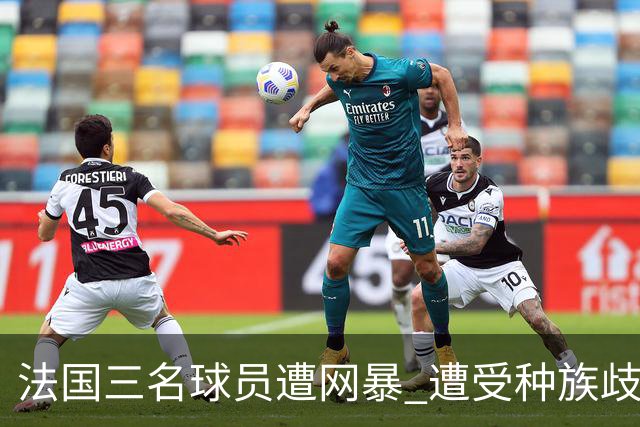 法国三名球员遭网暴 遭受种族歧视和恶意辱骂
