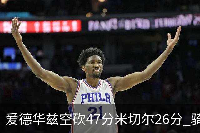 爱德华兹空砍47分米切尔26分 骑士加时险胜森林狼