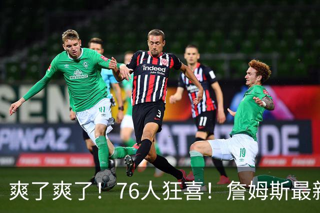 爽了爽了！76人狂喜！詹姆斯最新历史纪录