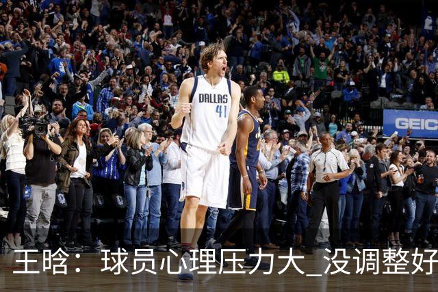 王晗：球员心理压力大 没调整好是我的责任