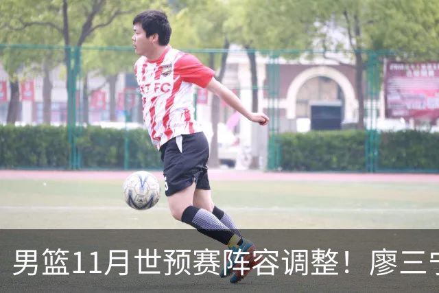男篮11月世预赛阵容调整！廖三宁出战，周琦回归，上海3将入选！