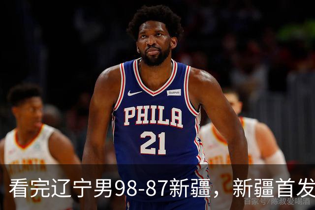 看完辽宁男98-87新疆，新疆首发两人0分，不得不承认的5个事实，赵继伟真能歇了