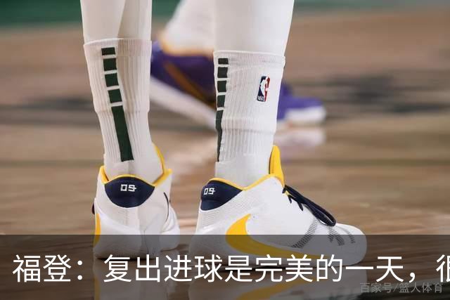 福登：复出进球是完美的一天，很高兴用进球回报主教练的信任