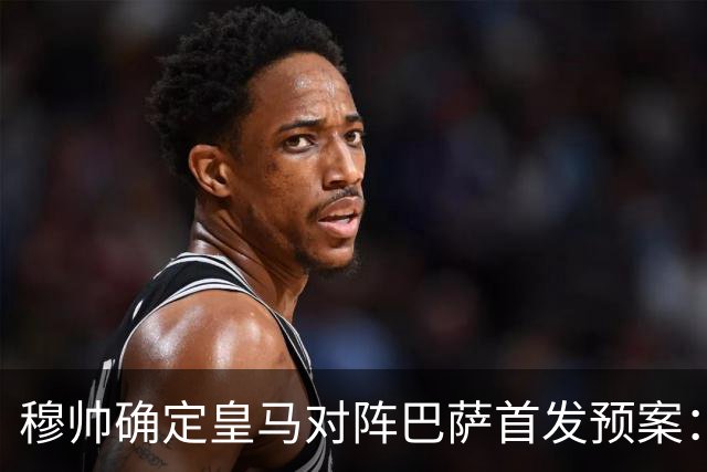 穆帅确定皇马对阵巴萨首发预案：巴尔韦德右后卫，迪奥曼德左路突击
