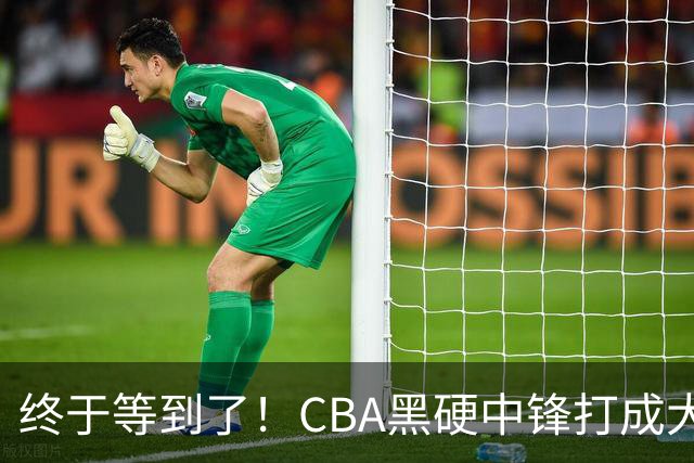 终于等到了！CBA黑硬中锋打成大腿，广东队有望重金挖角？