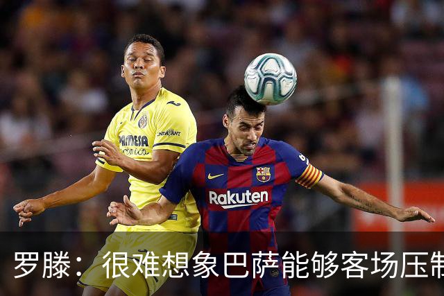 罗滕：很难想象巴萨能够客场压制大巴黎；亚马尔会起决定作用