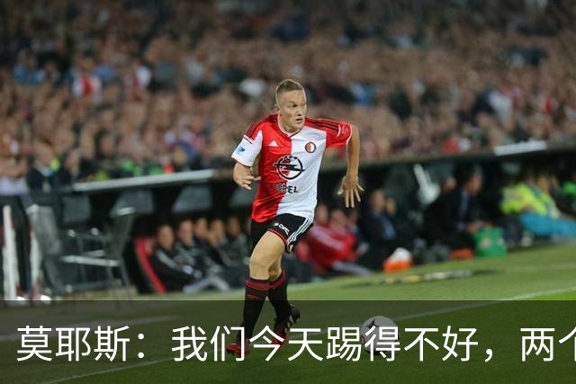 莫耶斯：我们今天踢得不好，两个丢球也有些不走运