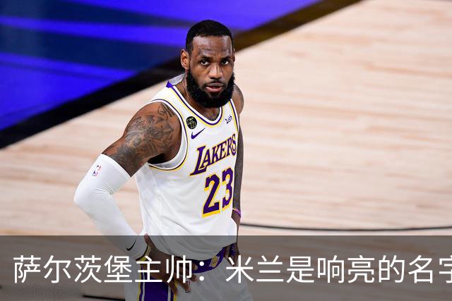 萨尔茨堡主帅：米兰是响亮的名字，和他们交手是一项重大任务