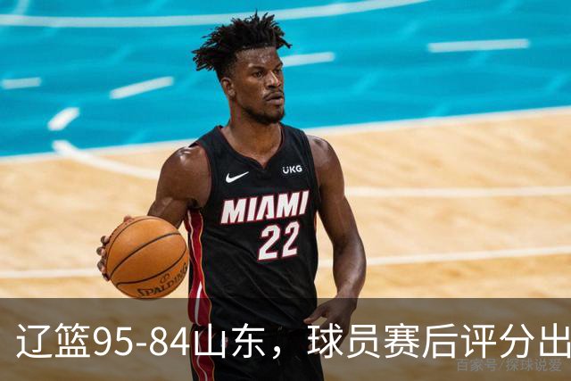 辽篮95-84山东，球员赛后评分出炉，1人完美3人优秀，外援真不错