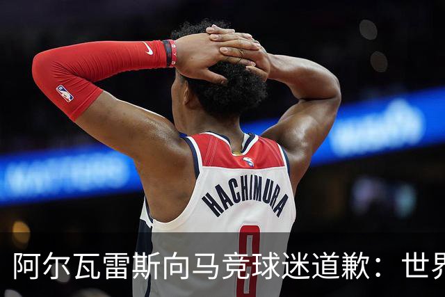 阿尔瓦雷斯向马竞球迷道歉：世界杯上我说的话，换我也会生气