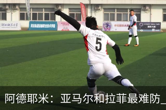 阿德耶米：亚马尔和拉菲最难防 除了梅西还喜欢小白、小罗和内少