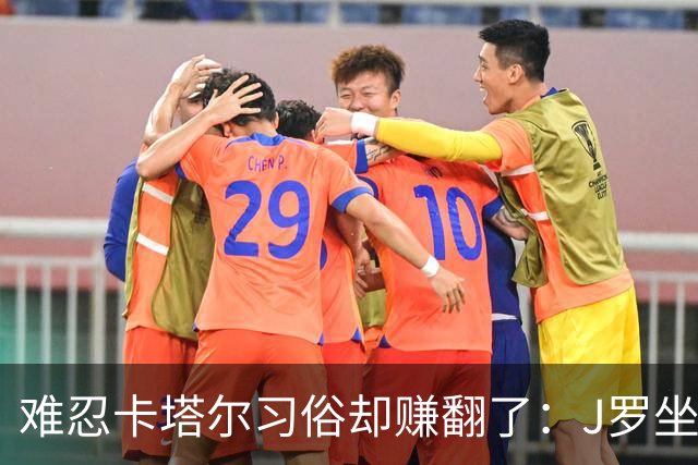 难忍卡塔尔习俗却赚翻了：J罗坐拥七千万欧元巨额身家