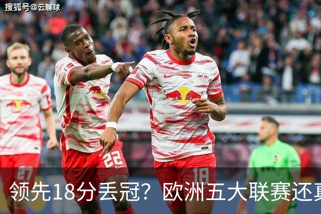 领先18分丢冠？欧洲五大联赛还真没有过！中国球迷或将见证历史了