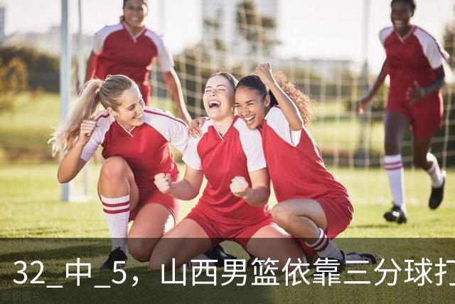 32 中 5，山西男篮依靠三分球打铁终结深圳队连败，顾全长出一口气