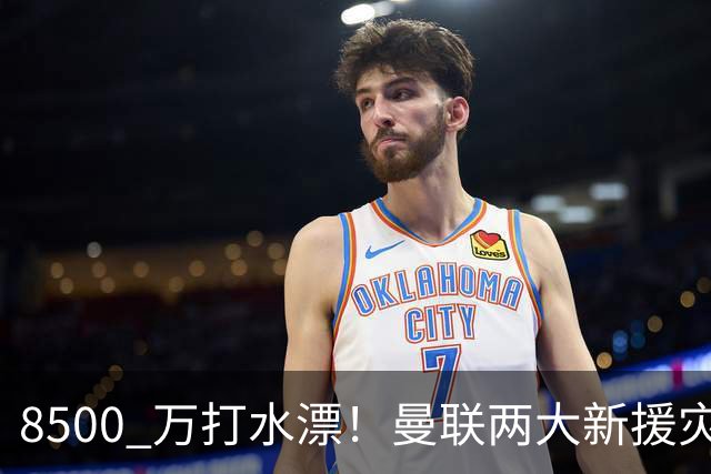 8500 万打水漂！曼联两大新援灾难发挥！球迷怒喷立刻清洗