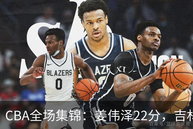 CBA全场集锦：姜伟泽22分，吉林力克宁波