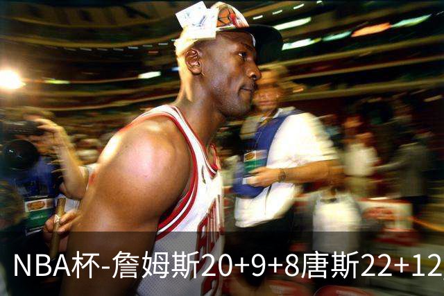 NBA杯-詹姆斯20+9+8唐斯22+12 马克西27分76人胜尼克斯